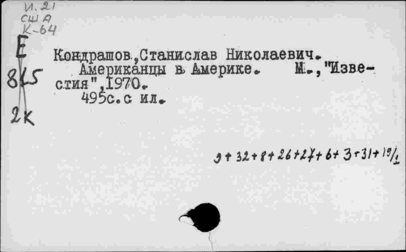 ﻿и. л/
£ Кондрашов.,Станислав Николаевич»
О\1 г Американцы в> Америке» М1»,’Изве-о|Р стия", 197'0» 495с. с ил»
